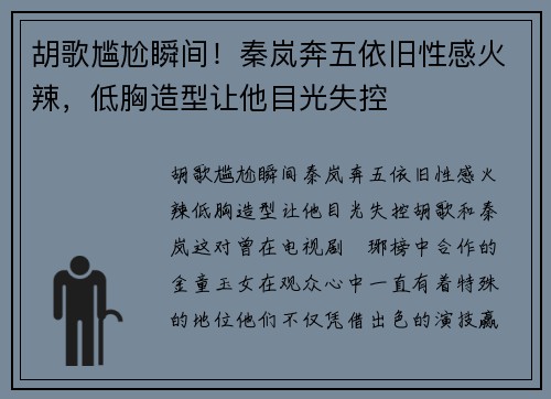 胡歌尴尬瞬间！秦岚奔五依旧性感火辣，低胸造型让他目光失控